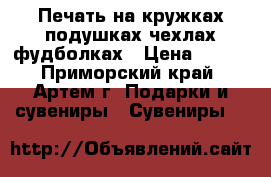 Печать на кружках подушках чехлах фудболках › Цена ­ 300 - Приморский край, Артем г. Подарки и сувениры » Сувениры   